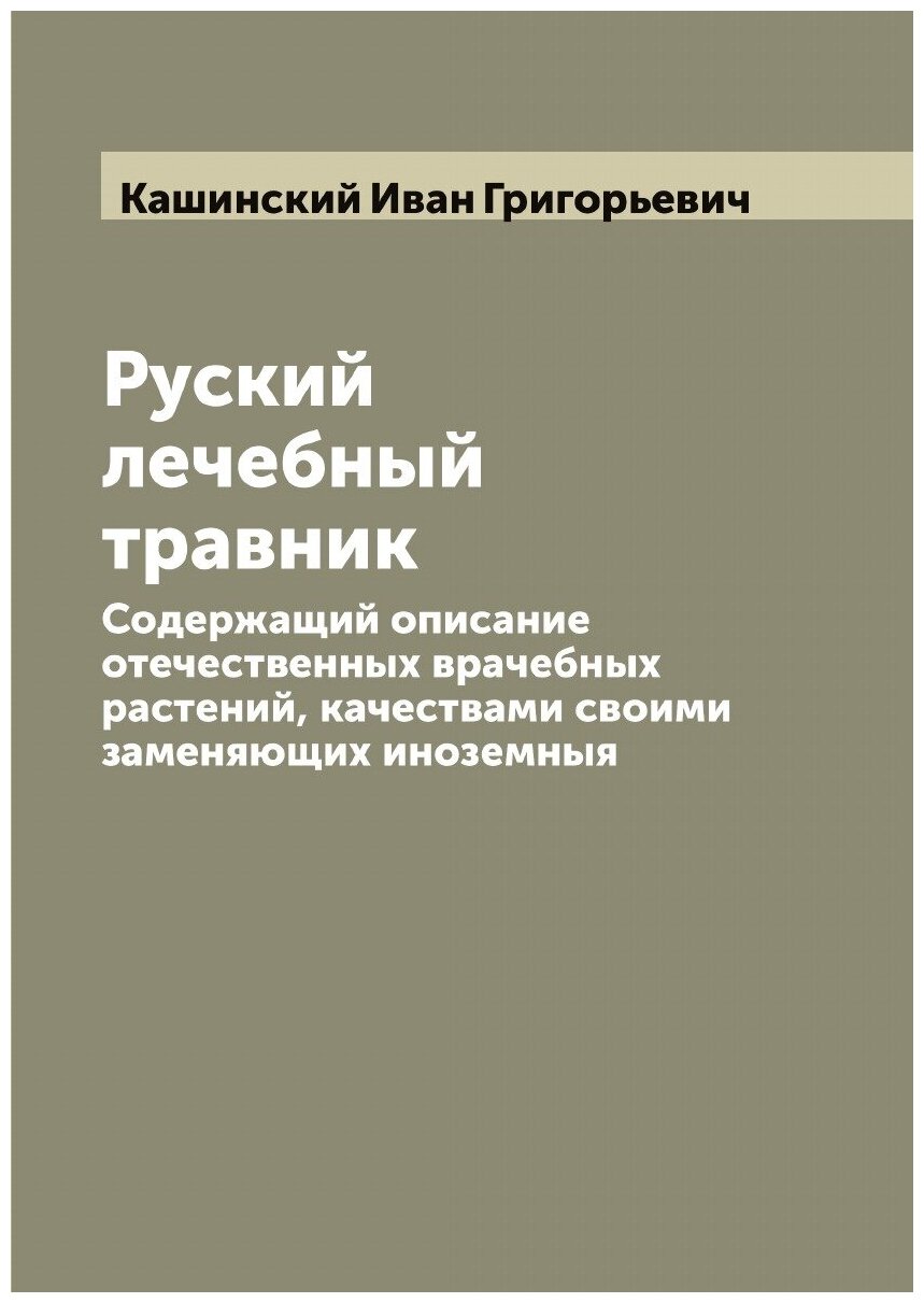 Руский лечебный травник. Содержащий описание отечественных врачебных растений, качествами своими заменяющих иноземныя