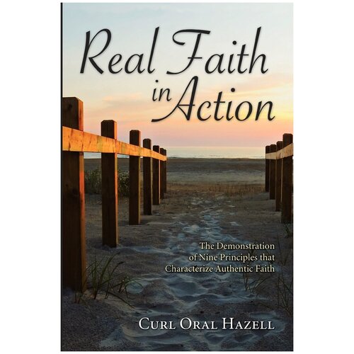 Real Faith in Action. The Demonstration of Nine Principles That Characterize Authentic Faith