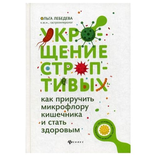 Лебедева Ольга Викторовна. Укрощение строптивых. Как приручить микрофлору кишечника и стать здоровым. Как мы устроены