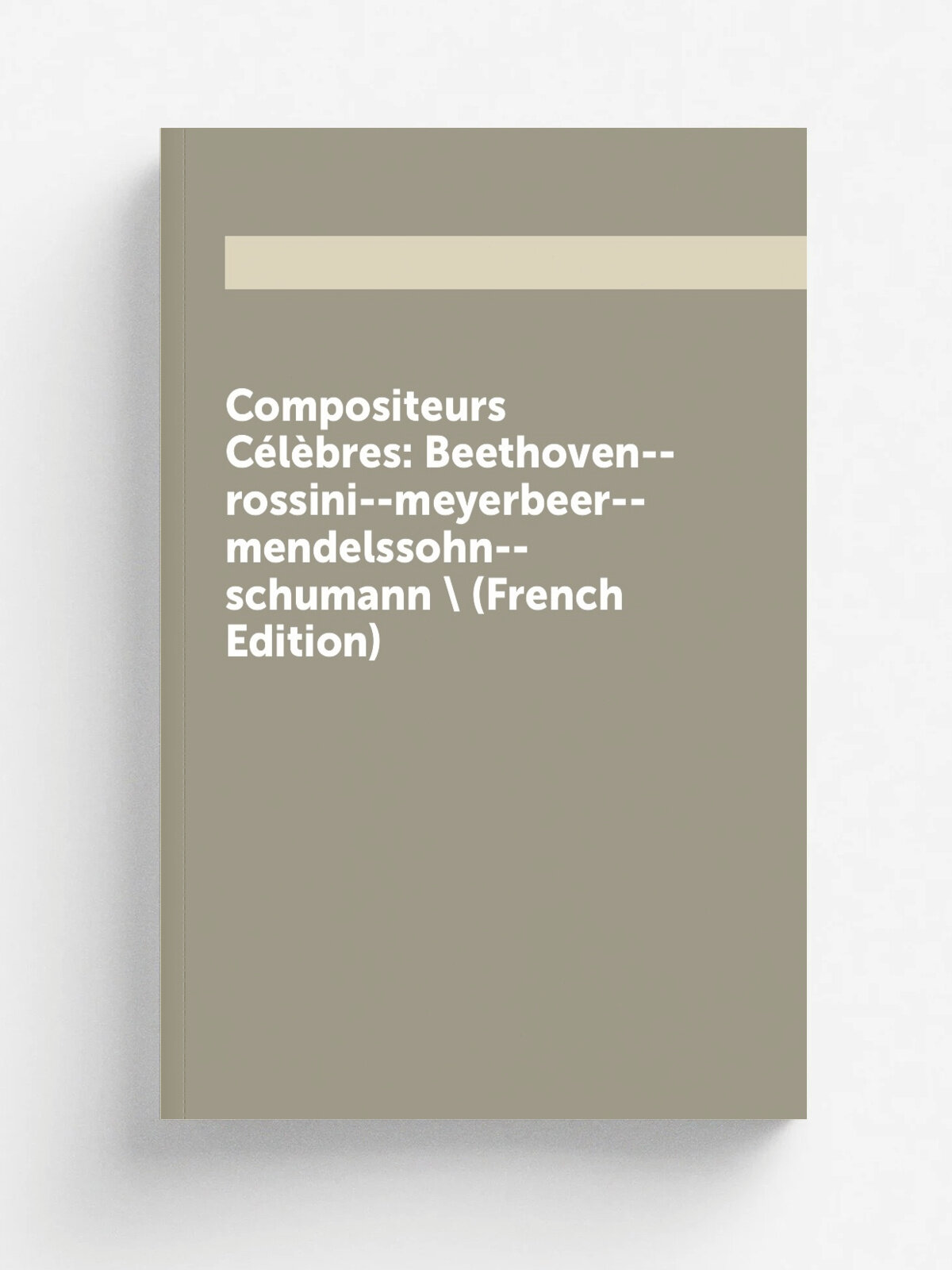 Compositeurs C.l.bres: Beethoven--rossini--meyerbeer--mendelssohn--schumann . (French Edition) | Репринт