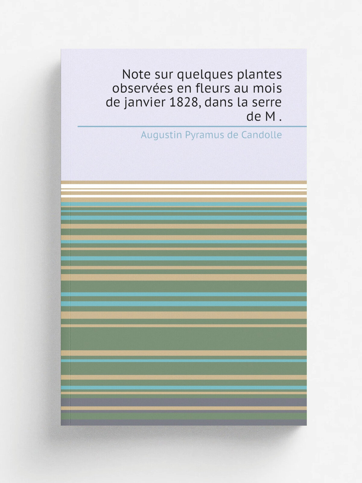 Note sur quelques plantes observ.es en fleurs au mois de janvier 1828, dans la serre de M . | Augustin Pyramus de Candolle | 1828 | Barbezat et Delar…
