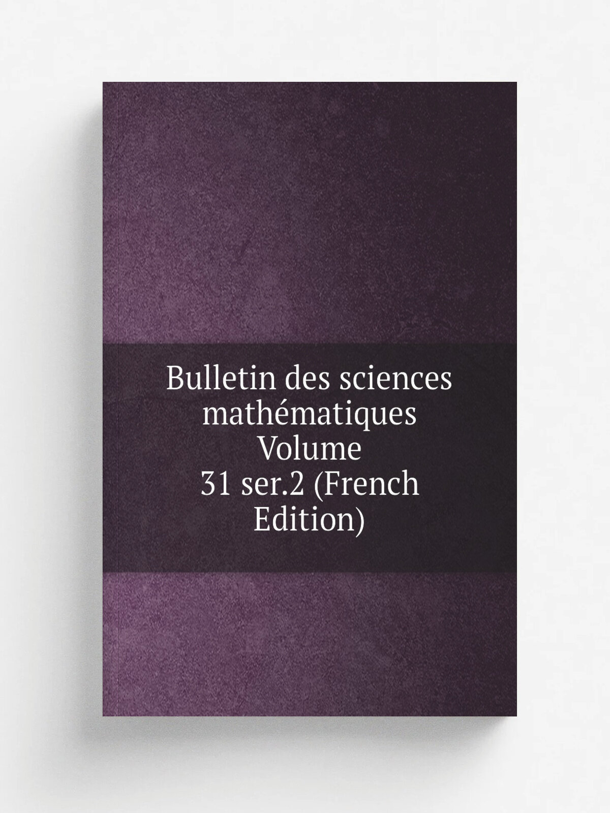 Bulletin des sciences math.matiques Volume 31 ser.2 (French Edition) | Репринт