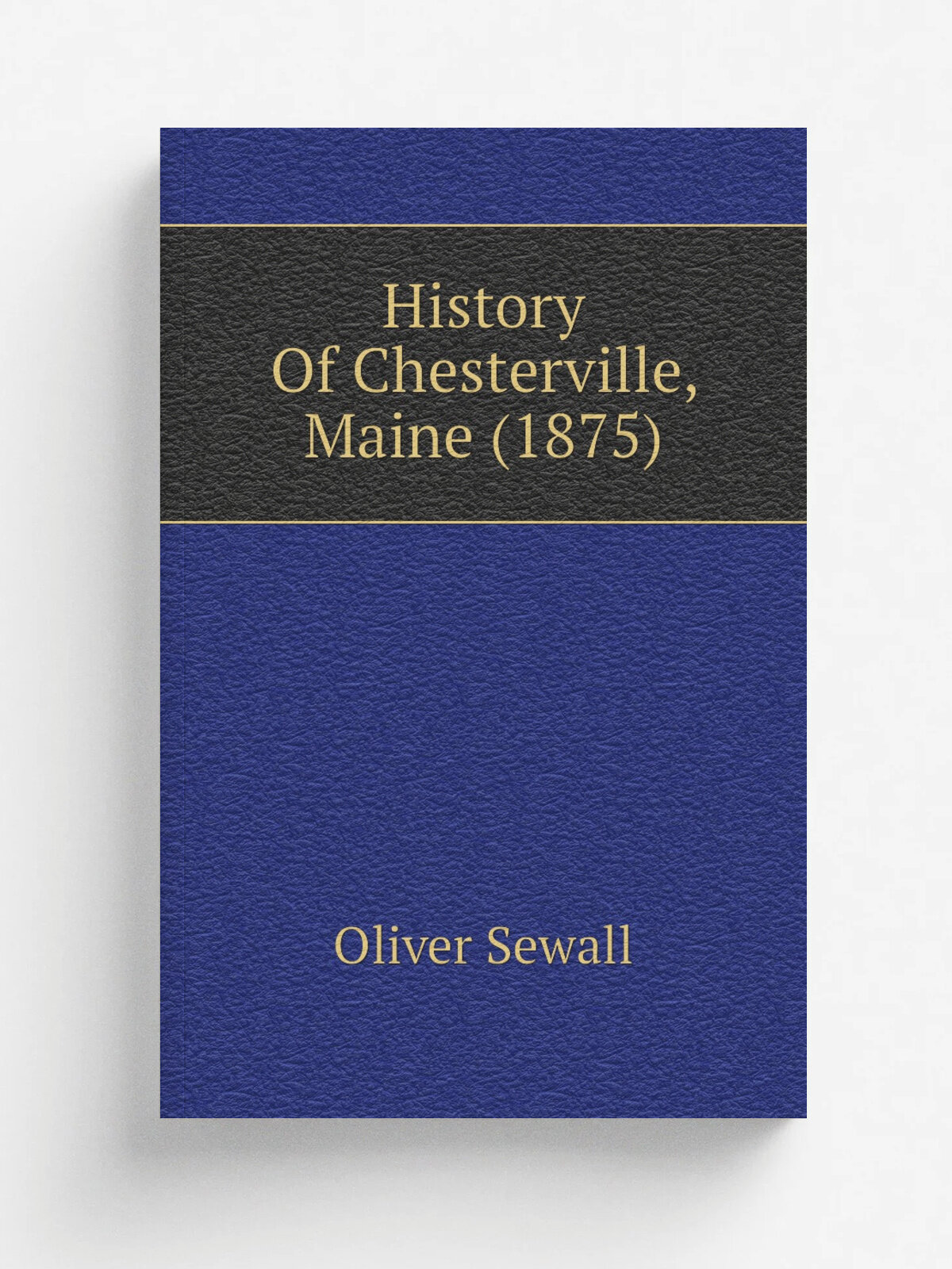 History Of Chesterville, Maine (1875) | Oliver Sewall | 1875 | Farmington, Me. : J.S. Swift | Репринт