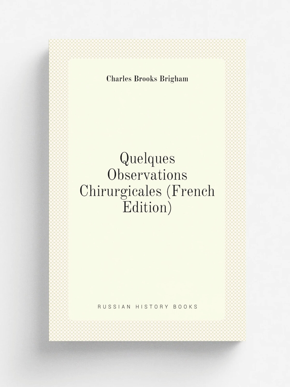 Quelques Observations Chirurgicales (French Edition) | Charles Brooks Brigham | Репринт