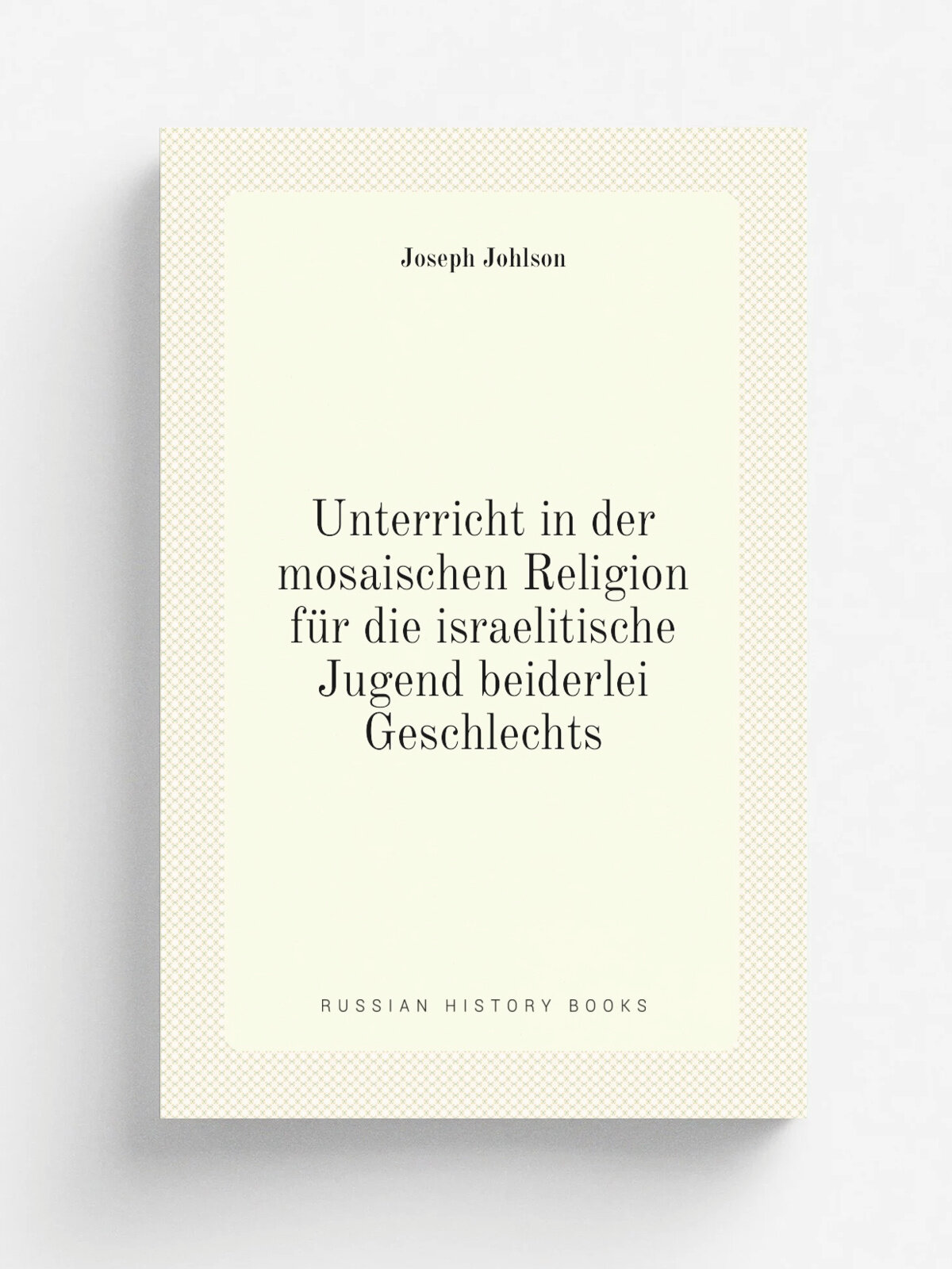 Unterricht in der mosaischen Religion fu.r die israelitische Jugend beiderlei Geschlechts | Joseph Johlson | 1819 | Frankfurt am Mayn, Williams | Реп…