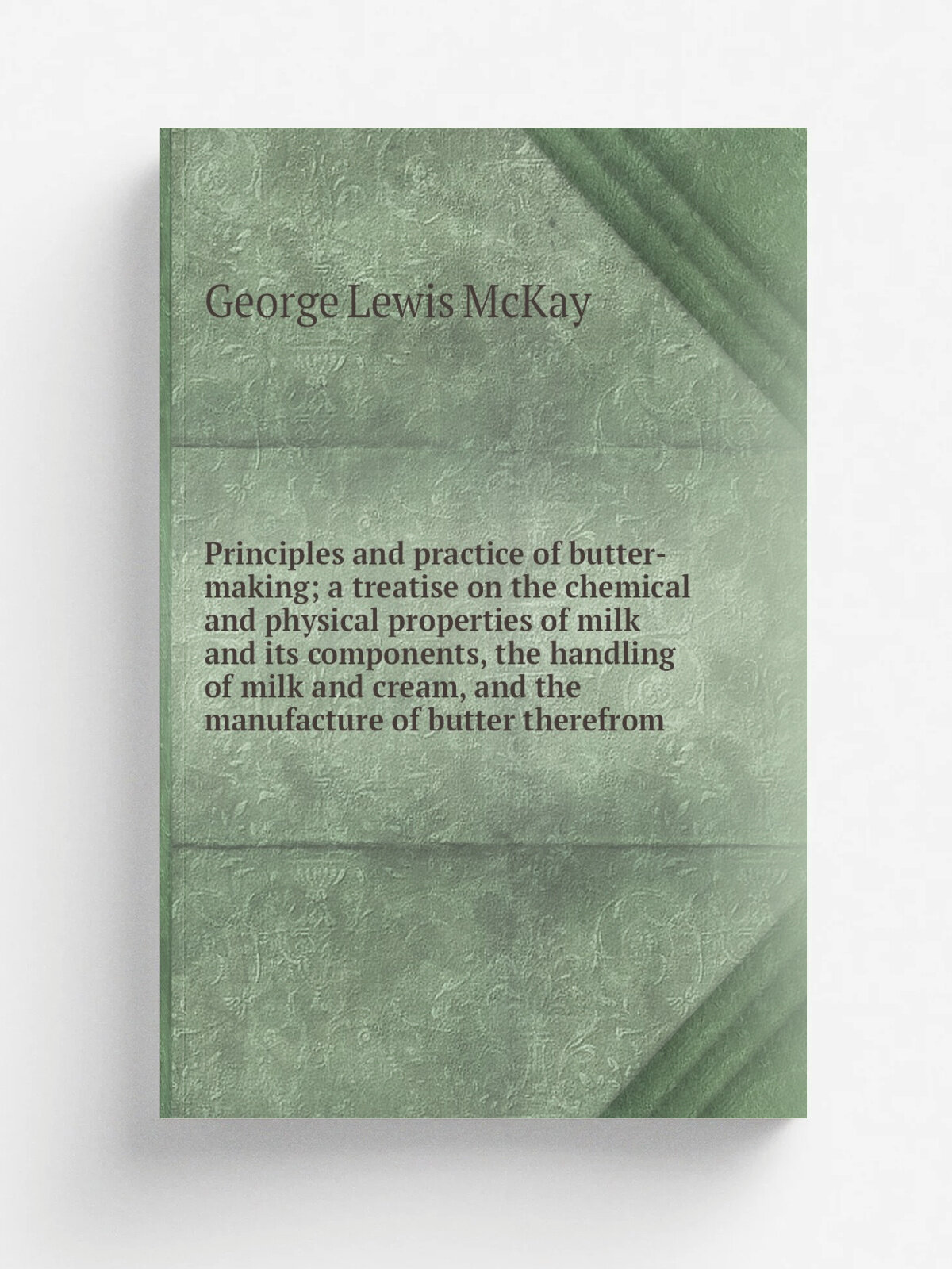 Principles and practice of butter-making; a treatise on the chemical and physical properties of milk and its components, the handling of milk and cre…