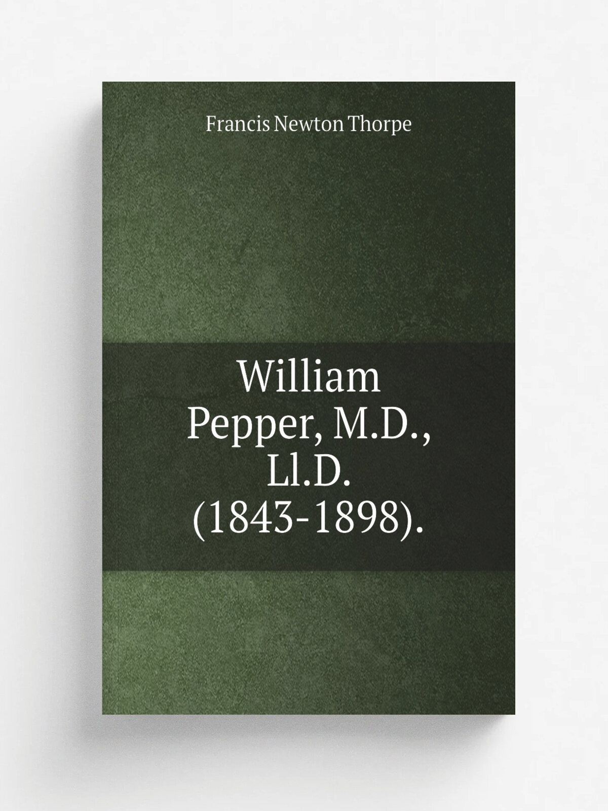 William Pepper, M.D, Ll.D. (1843-1898). | Francis Newton Thorpe | Репринт