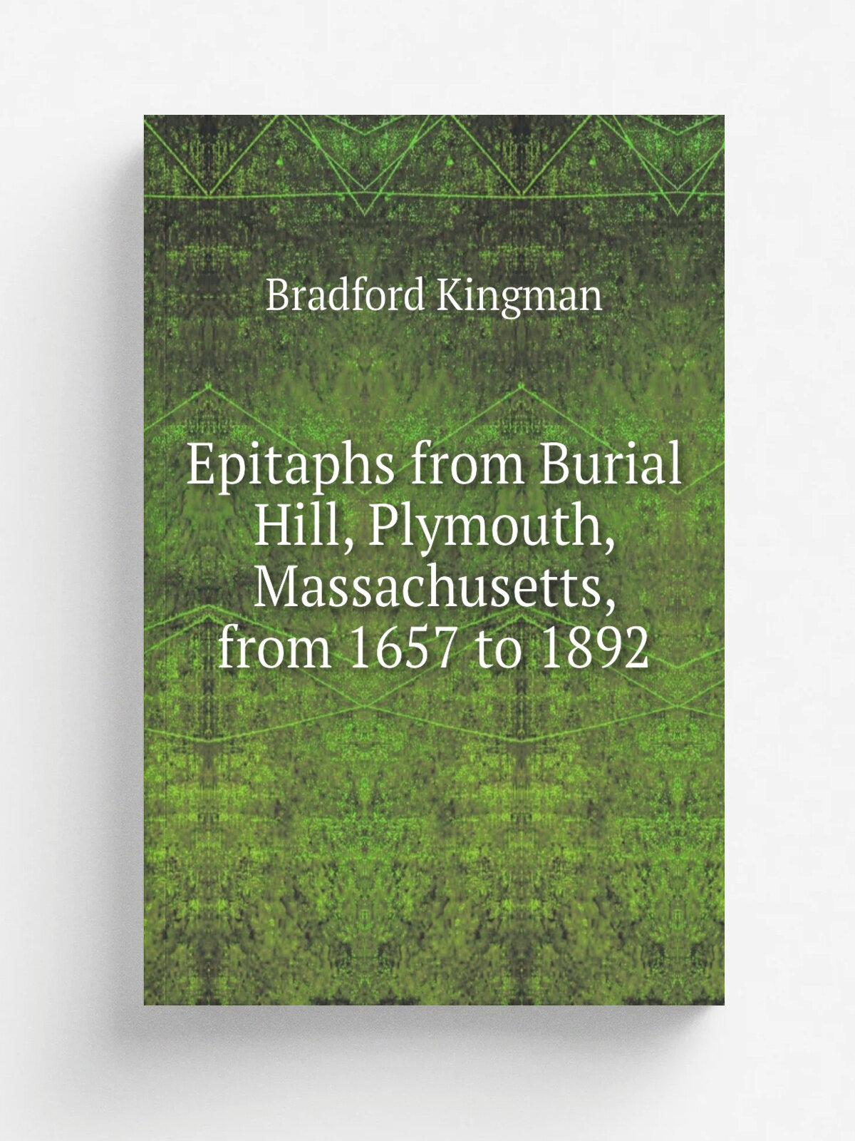 Epitaphs from Burial Hill, Plymouth, Massachusetts, from 1657 to 1892 | Bradford Kingman | 1892 | Brookline, Mass, New England illustrated historica…