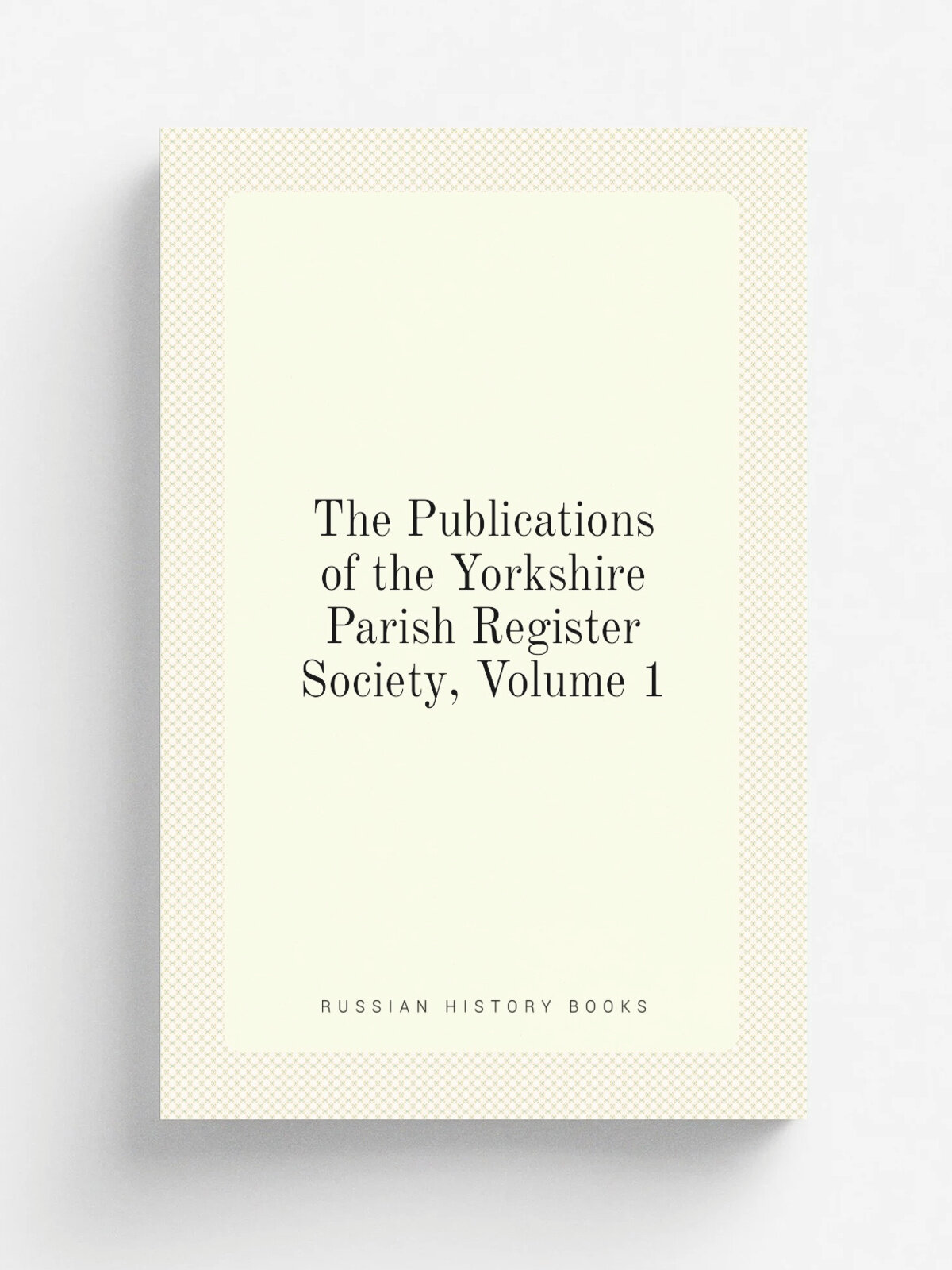 The Publications of the Yorkshire Parish Register Society, Volume 1