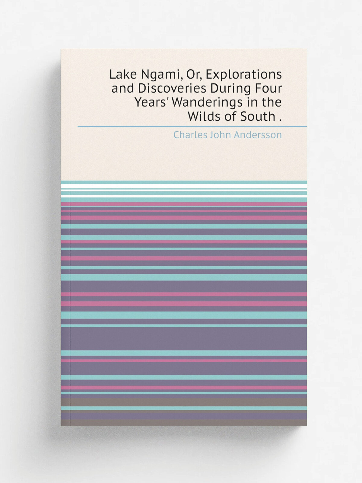 Lake Ngami, Or, Explorations and Discoveries During Four Years' Wanderings in the Wilds of South . | Charles John Andersson | 1857 | Dix, Edwards & C…