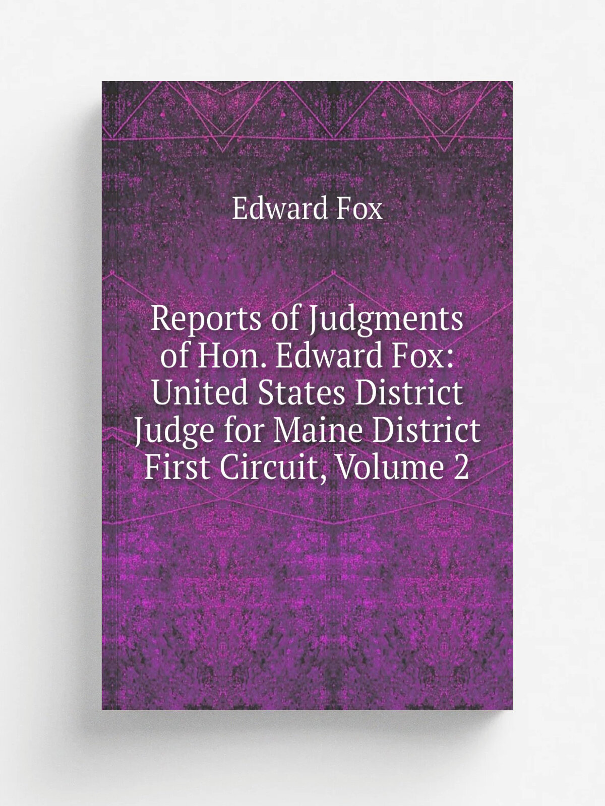 Reports of Judgments of Hon. Edward Fox: United States District Judge for Maine District First Circuit, Volume 2 | Edward Fox | Репринт