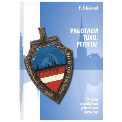 Работаем тихо, ребята! Очерки о рижском уголовном розыске