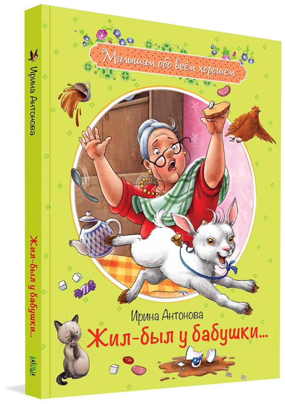 Жил-был у бабушки. Малышам обо всём хорошем. Антонова Ирина Алексеевна