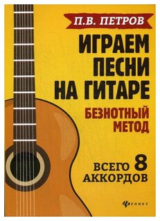 Петров П.В. "Играем песни на гитаре: безнотный метод: 8 аккордов"