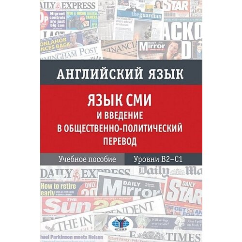 Английский язык. Язык СМИ и введение в общественно политический перевод. Учебное пособие. Уровни В2–С1