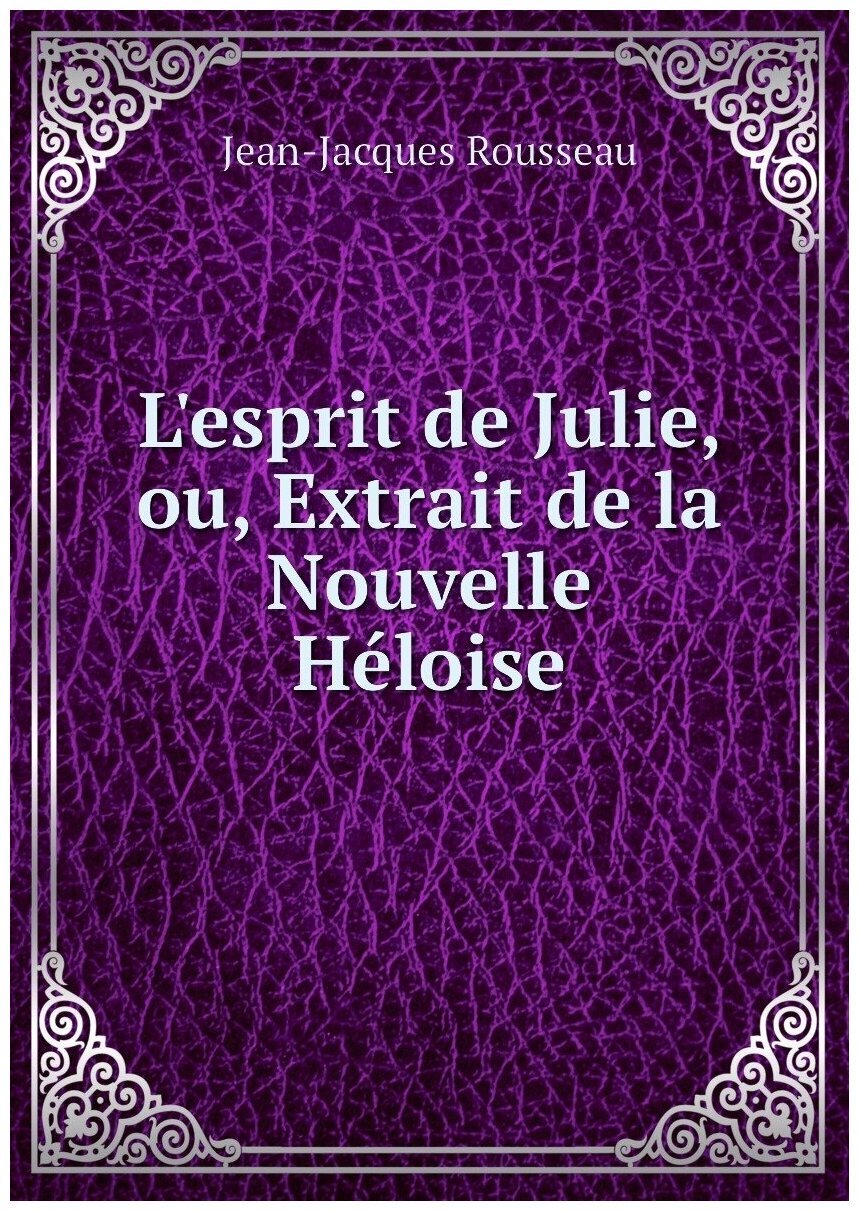 L'esprit de Julie, ou, Extrait de la Nouvelle Héloise