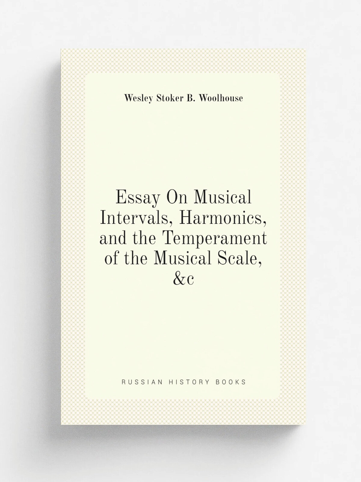 Essay On Musical Intervals, Harmonics, and the Temperament of the Musical Scale, &c