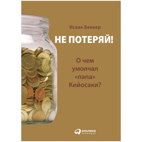  Беккер И. "Не потеряй! О чем умолчал «папа» Кийосаки? Философия здравого смысла для частного инвестора"