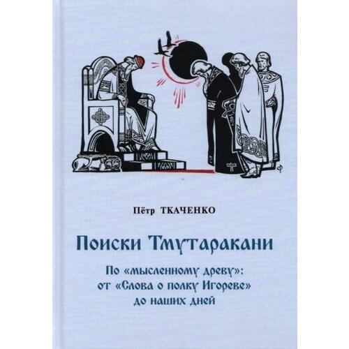 Петр ткаченко: поиски тмутаракани. по мысленному древу": от "слова о полку игореве" до наших дней"