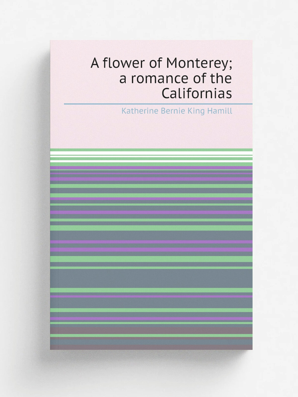 A flower of Monterey; a romance of the Californias
