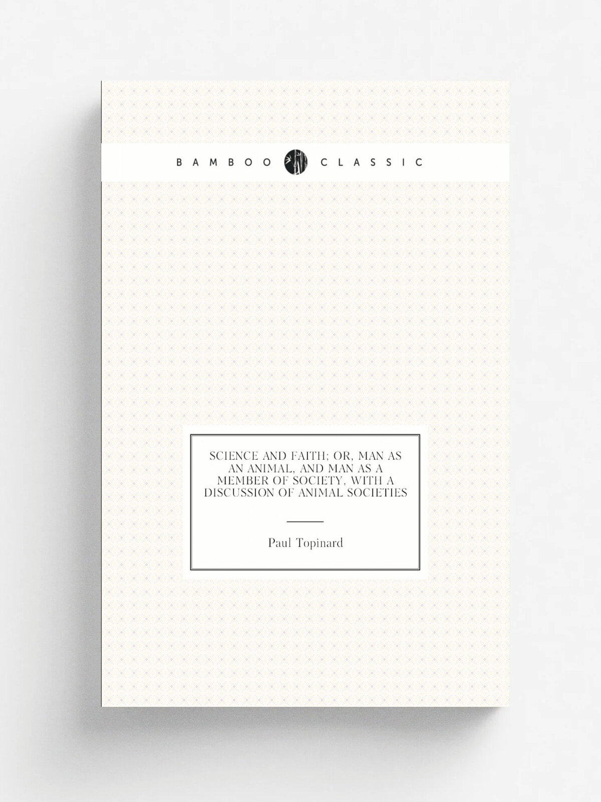 Science and faith; or, Man as an animal, and man as a member of society, with a discussion of animal societies