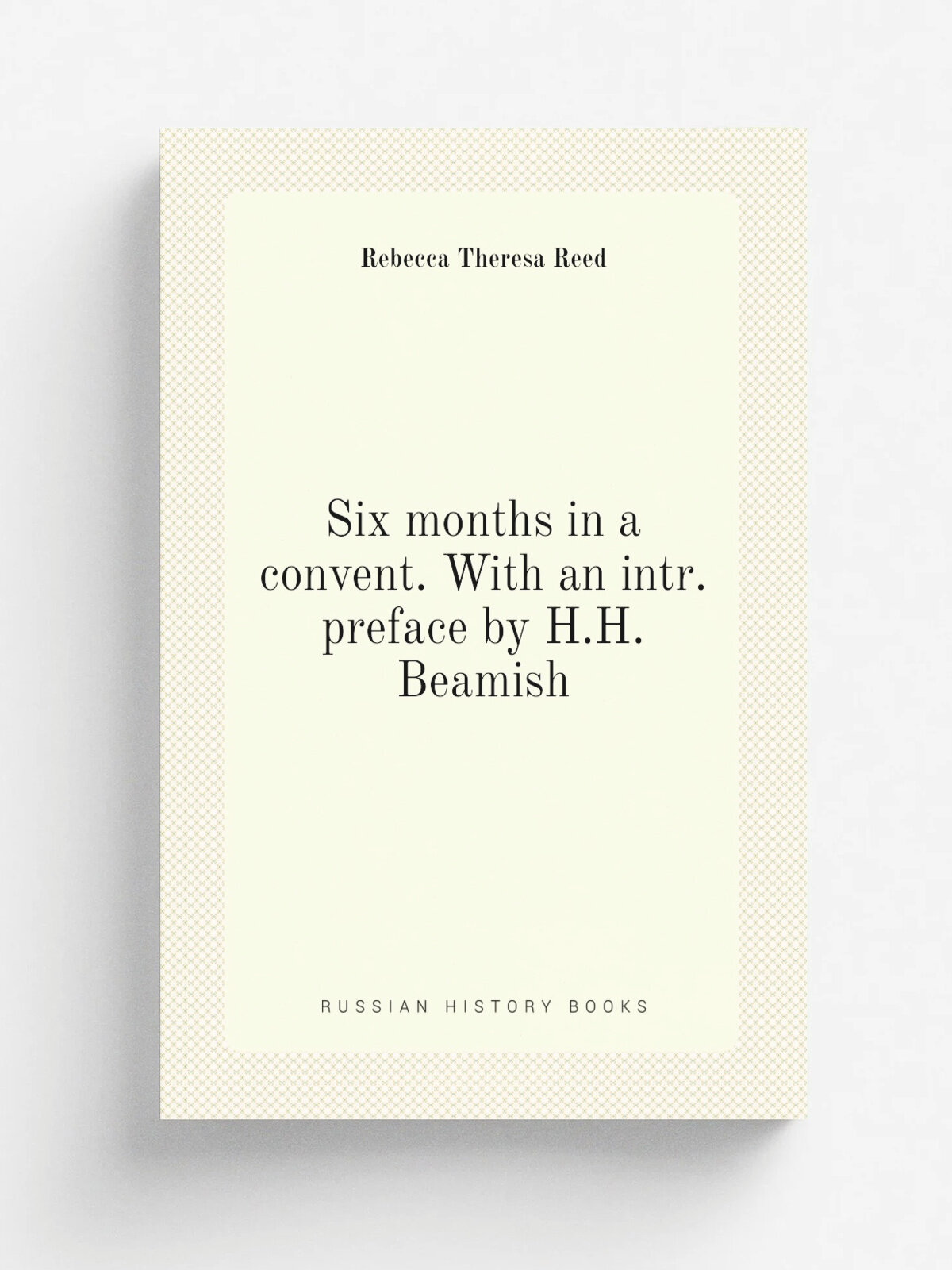 Six months in a convent. With an intr. preface by H.H. Beamish | Rebecca Theresa Reed | 1851 | Репринт