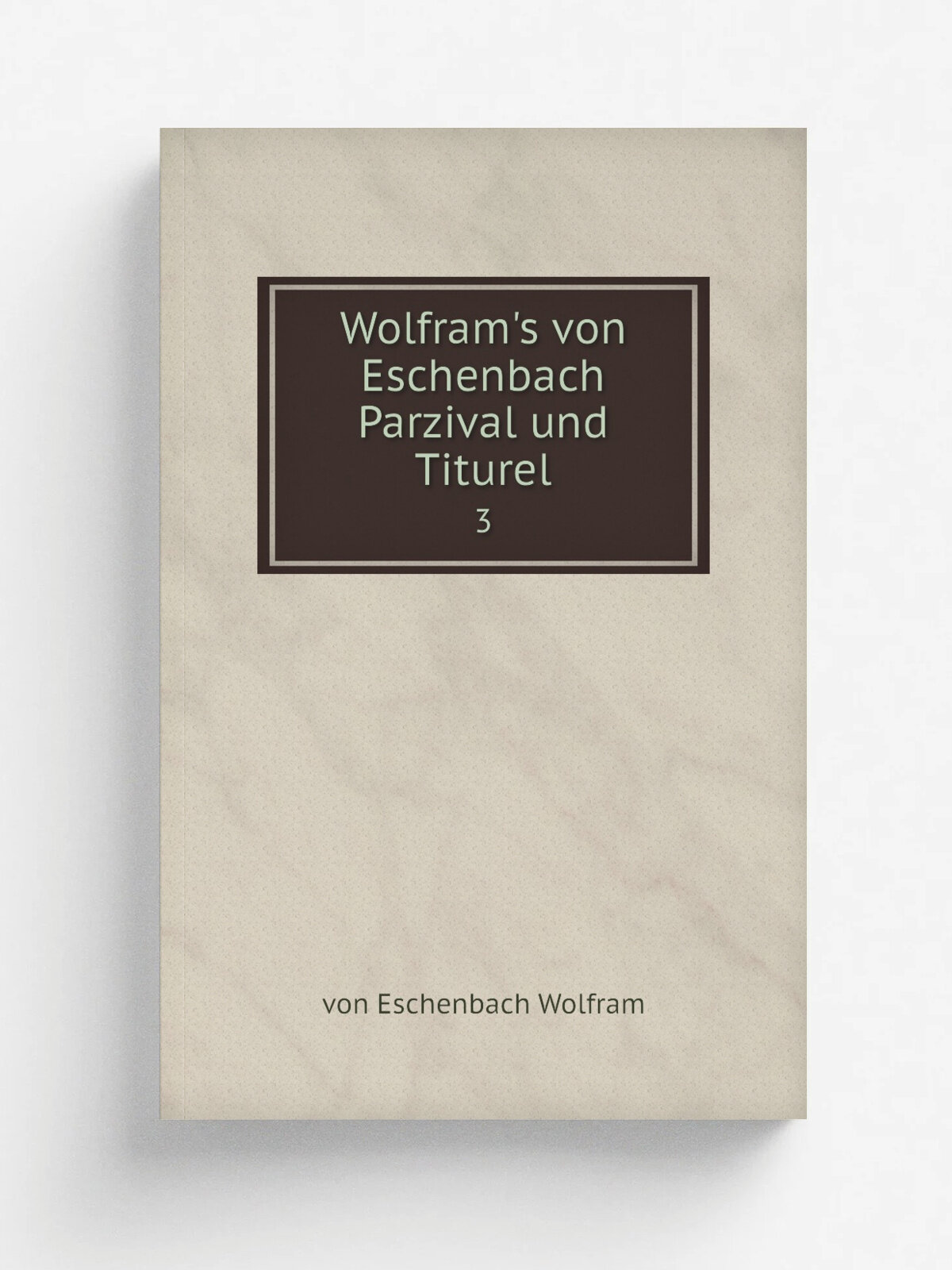 Wolfram's von Eschenbach Parzival und Titurel. 3 | von Eschenbach Wolfram | 1875 | Leipzig, F. A. Brockhaus | Репринт