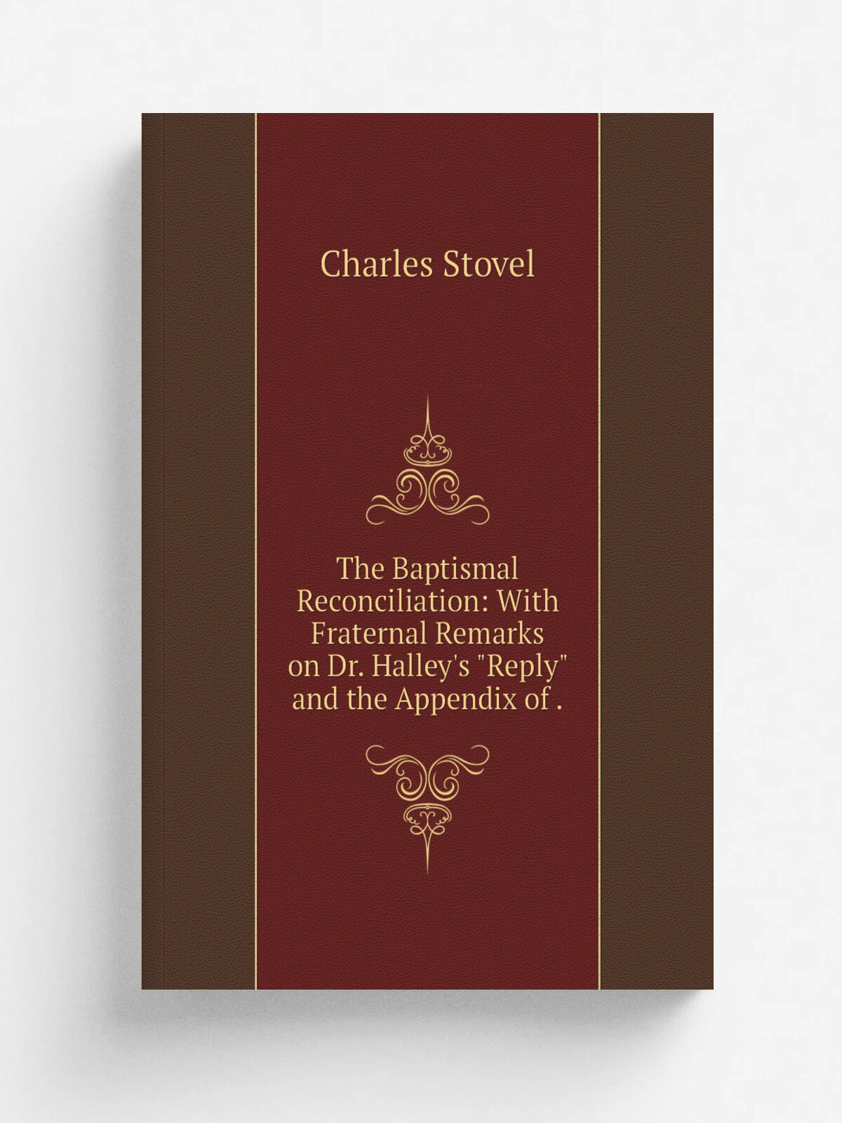The Baptismal Reconciliation: With Fraternal Remarks on Dr. Halley's "Reply" and the Appendix of . | Charles Stovel | 1848 | Benjamin L. Green | Репр…