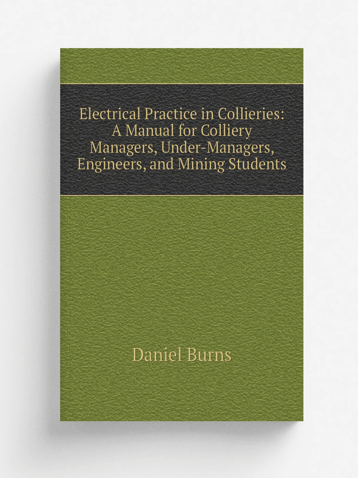 Electrical Practice in Collieries: A Manual for Colliery Managers, Under-Managers, Engineers, and Mining Students | Daniel Burns | Репринт