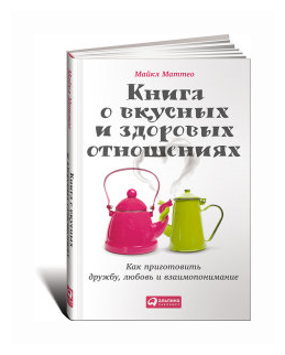 Книга о вкусных и здоровых отношениях. Как приготовить дружбу, любовь и взаимопонимание - фото №1