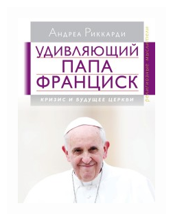 Удивляющий папа Франциск. Кризис и будущее Церкви - фото №1