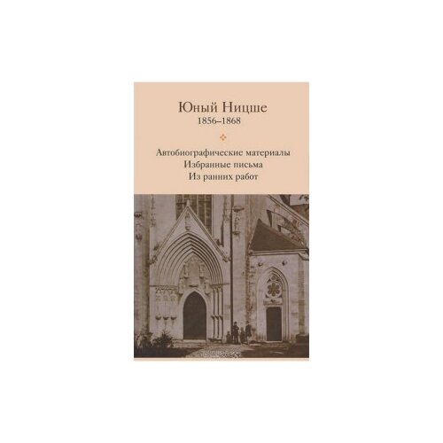 Ницше Фридрих Вильгельм "Юный Ницше. 1856-1868. Автобиографические материалы. Избранные письма. Из ранних работ"
