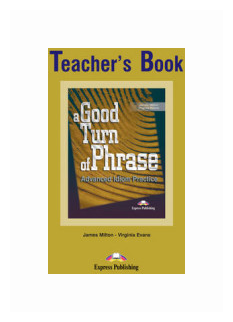 Milton James "A Good Turn Of Phrase. Advanced Idiom Practice. Teacher's Book"