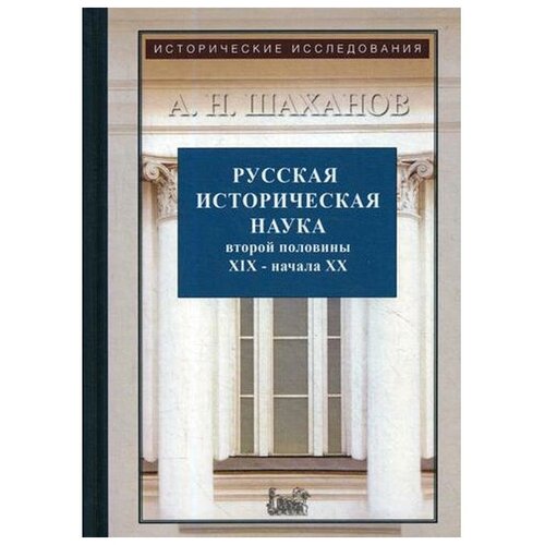 Шаханов А.Н. "Русская историческая наука второй половины XIX - начала ХХ века: Московский и Петербургский университеты. 2-е изд., испр. и доп."