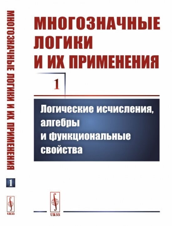 Многозначные логики и их применения. Том 1. Логические исчисления, алгебры и функциональные свойства