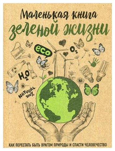 Маленькая книга зеленой жизни: как перестать быть врагом природы и спасти человечество - фото №1