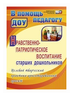 Нравственно-патриотическое воспитание старших дошкольников: целевой творческий практико-ор - фото №1