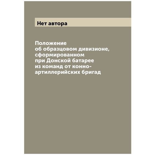 Положение об образцовом дивизионе, сформированном при Донской батарее из команд от конно-артиллерийских бригад