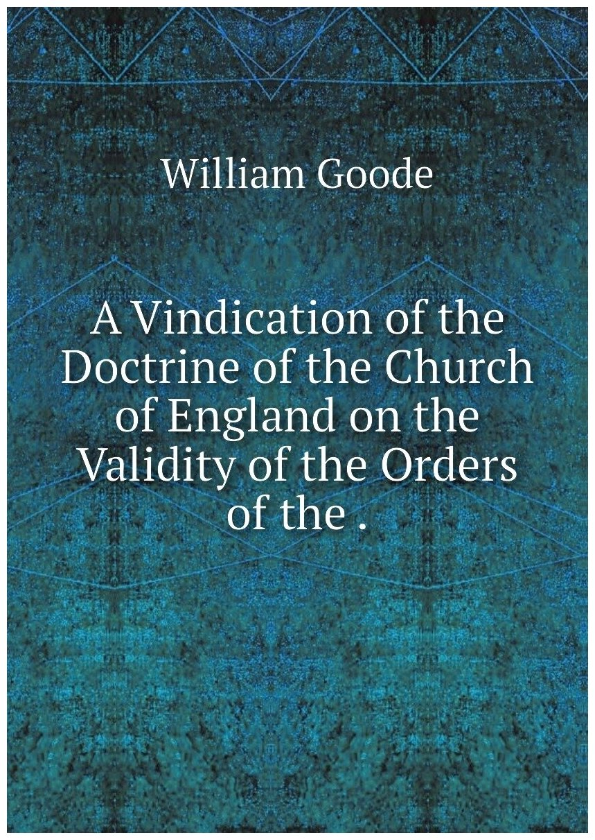 A Vindication of the Doctrine of the Church of England on the Validity of the Orders of the .