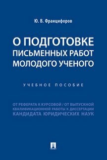 Францифоров Ю. В. "О подготовке письменных работ молодого ученого: от реферата к курсовой, от выпускной квалификационной работы к диссертации кандидата юридических наук"