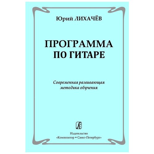 Лихачев Ю. Программа по гитаре. Современная развивающая методика обучения, издательство "Композитор"