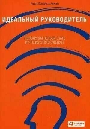 Адизес. Идеальный руководитель. Почему им нельзя стать, и что из этого следует.