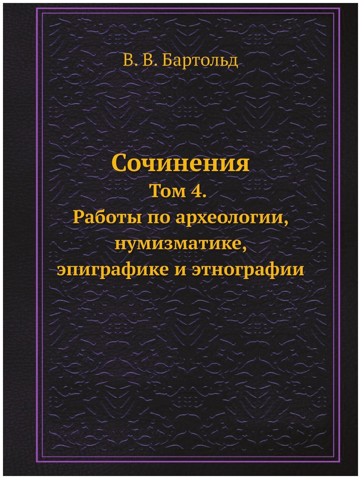 Книга Сочинения. Том 4. Работы по археологии, нумизматике, эпиграфике и этнографии - фото №1