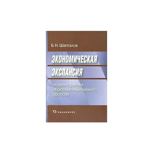 Б. Н. Шапталов "Экономическая экспансия. Теория и практика обретения национального богатства"