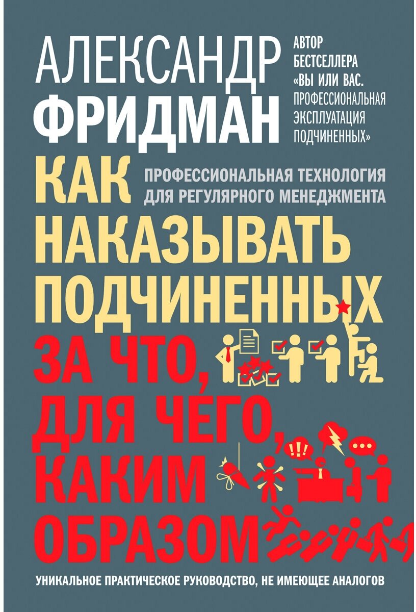 Александр Фридман / КАК наказывать подчиненных: за ЧТО, для чего, каким образом. Профессиональная технология для регулярного менеджмента. Уникальное практическое руководство, не имеющее аналогов. / Добрая книга