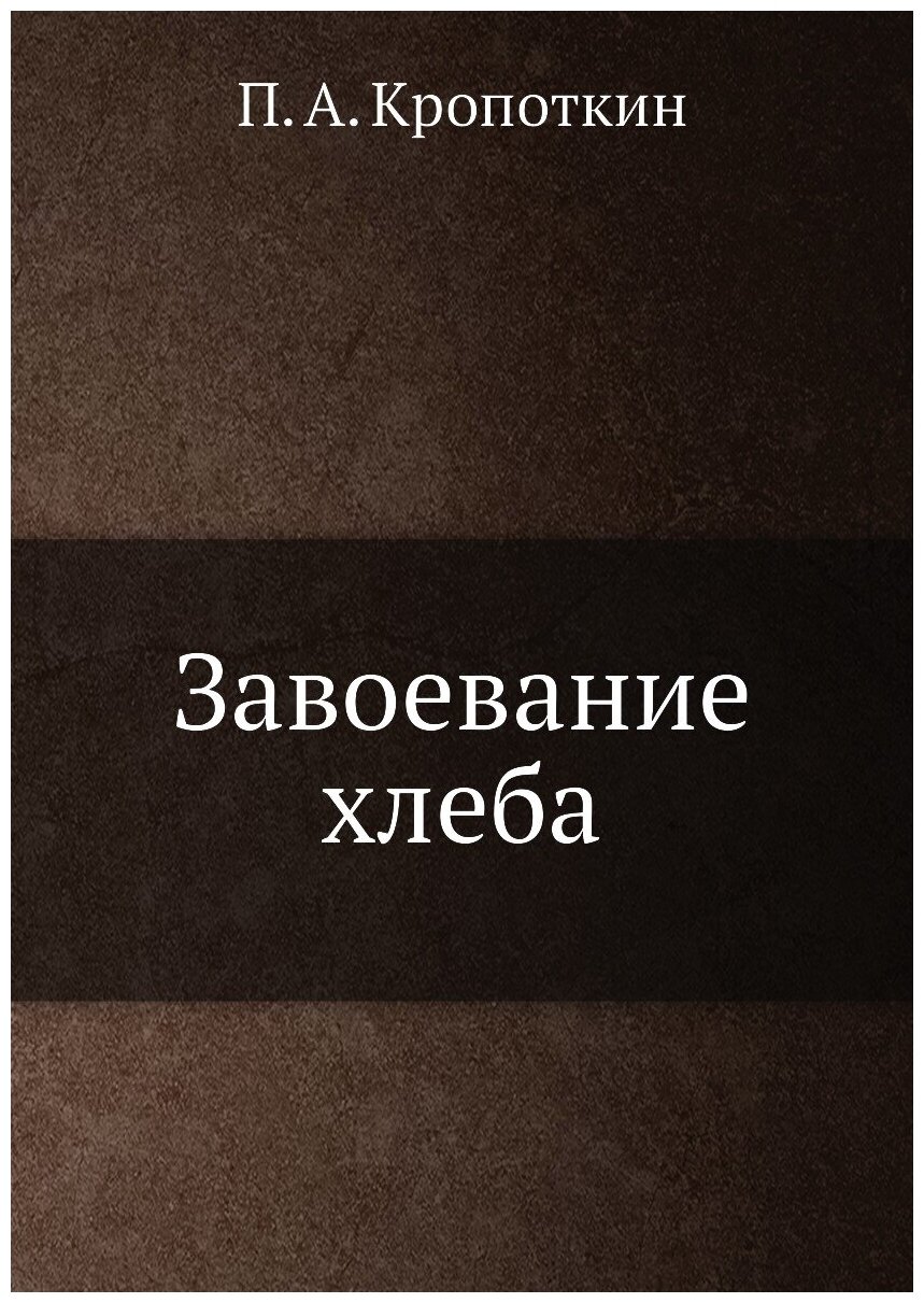 Книга Завоевание Хлеба (Кропоткин Петр Алексеевич) - фото №1