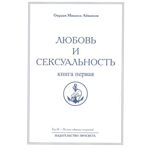 Омраам Микаэль Айванхов "Омраам Микаэль Айванхов. Полное собрание сочинений. Том 14. Любовь и сексуальность. Книга 1"