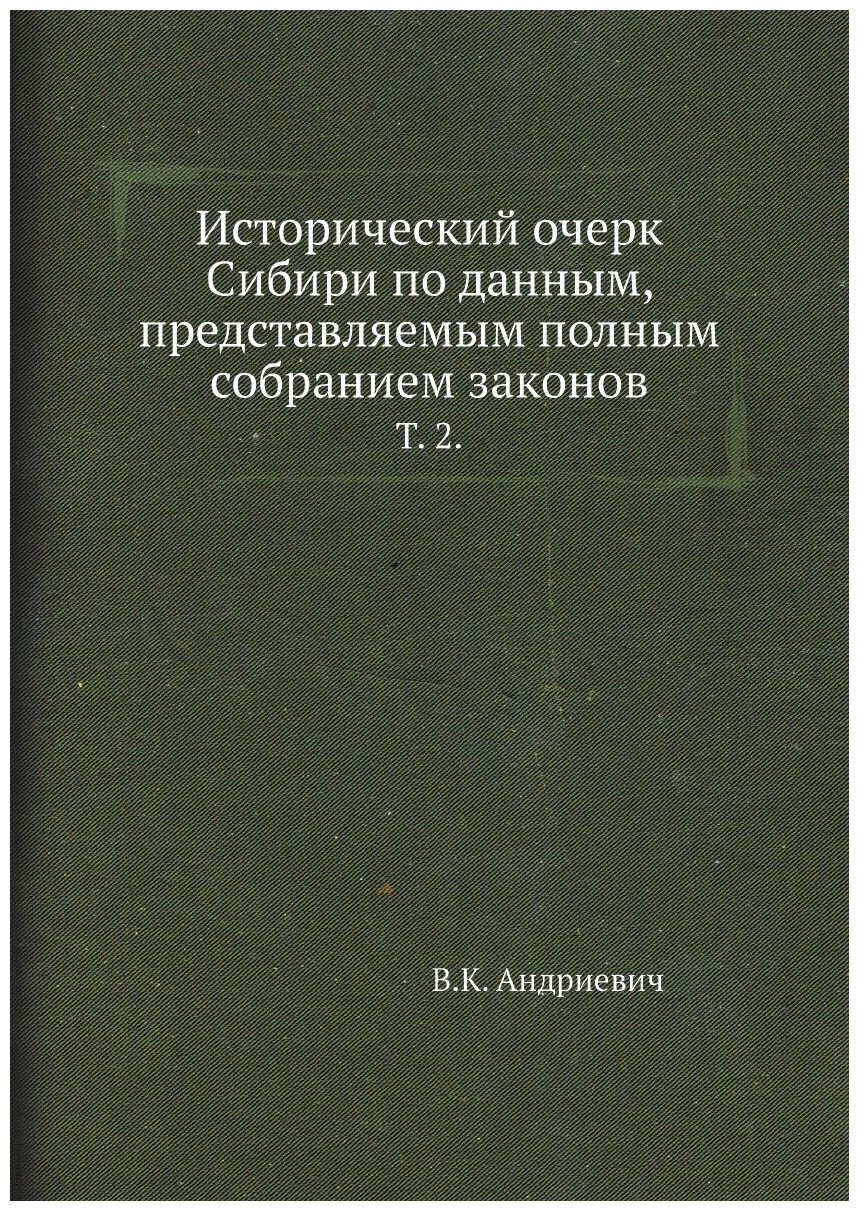 Исторический очерк Сибири по данным, представляемым полным собранием законов. Т. 2.