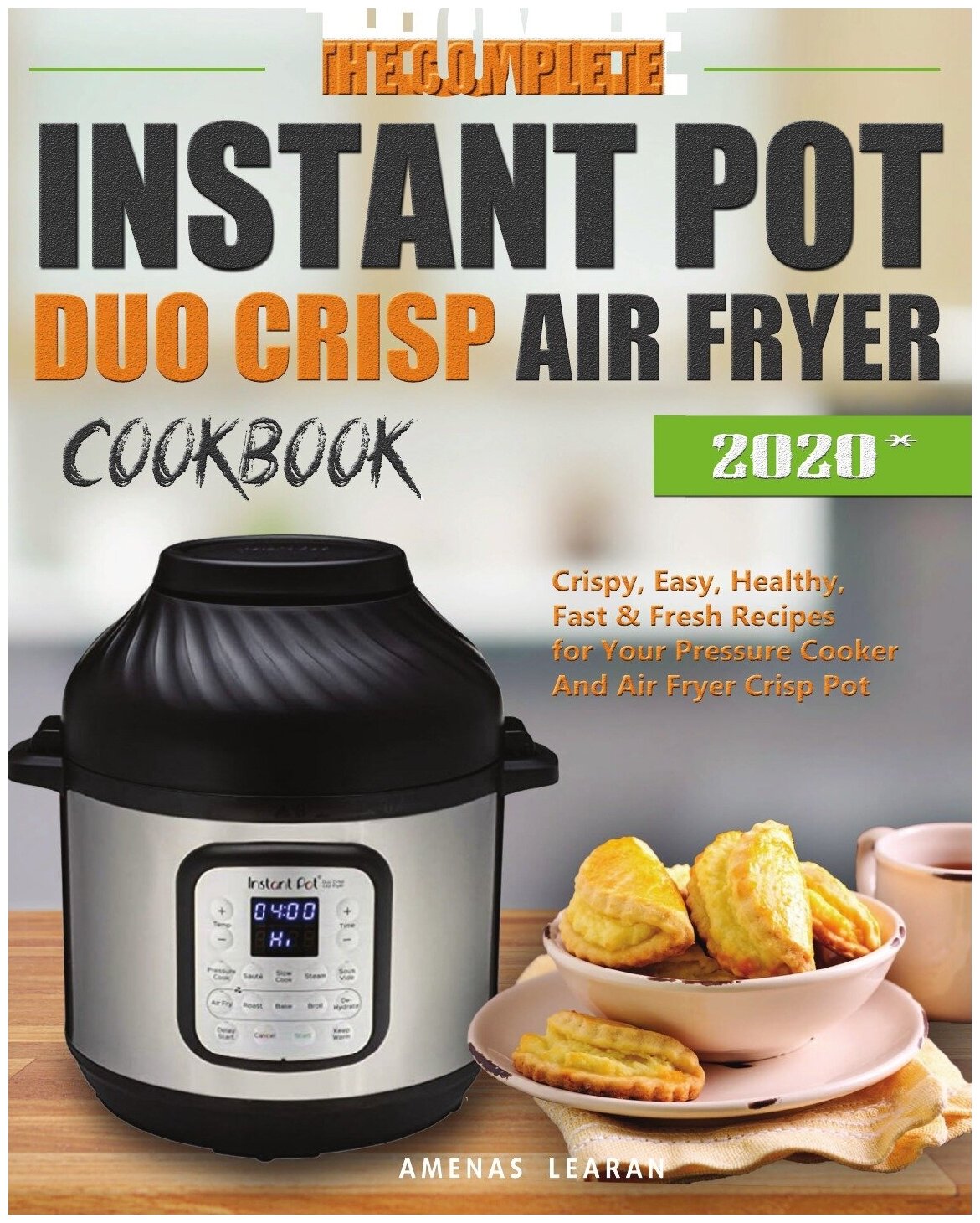 The Complete Instant Pot Duo Crisp Air Fryer Cookbook. Crispy, Easy, Healthy, Fast & Fresh Recipes for Your Pressure Cooker And Air Fryer Crisp Pot