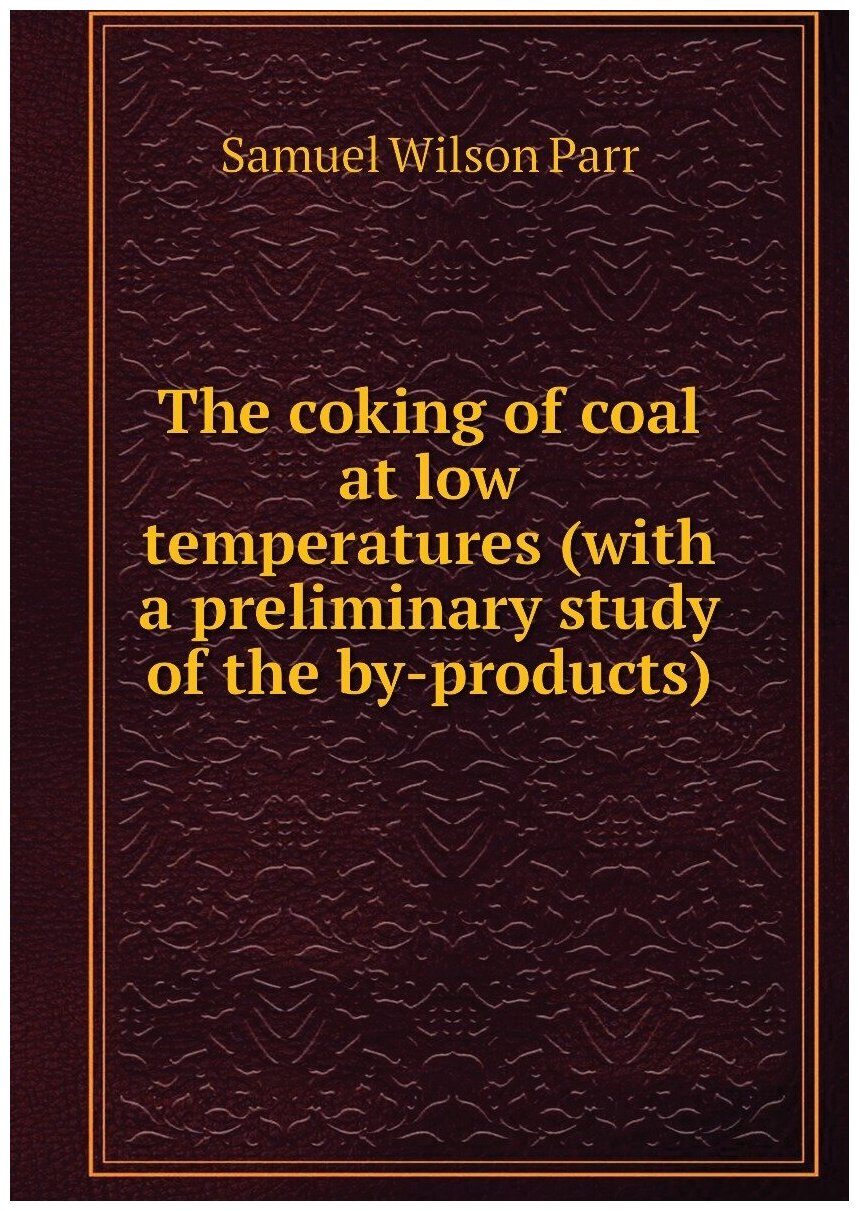 The coking of coal at low temperatures (with a preliminary study of the by-products)